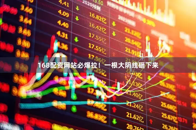 168配资网站必爆拉！一根大阴线砸下来