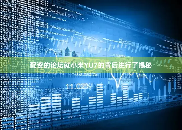 配资的论坛就小米YU7的背后进行了揭秘
