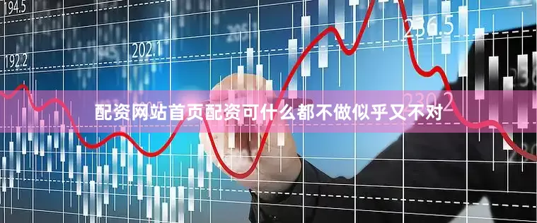 配资网站首页配资可什么都不做似乎又不对